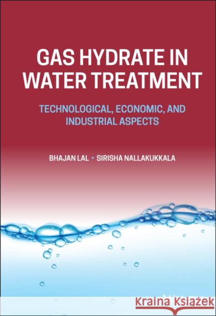Gas Hydrate in Water Treatment: Technological, Economic, and Industrial Aspects Bhajan Lal Sirisha Nallakukkala 9781119866114 Wiley