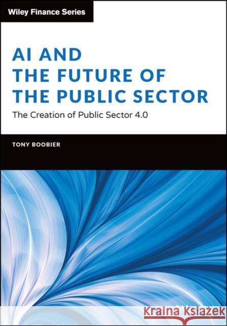 AI and the Future of the Public Sector: The Creation of Public Sector 4.0 Boobier, Tony 9781119868101 John Wiley & Sons Inc