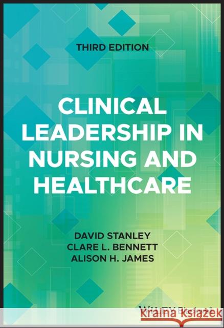 Clinical Leadership in Nursing and Healthcare David Stanley Clare Bennett Alison H. James 9781119869344 Wiley-Blackwell