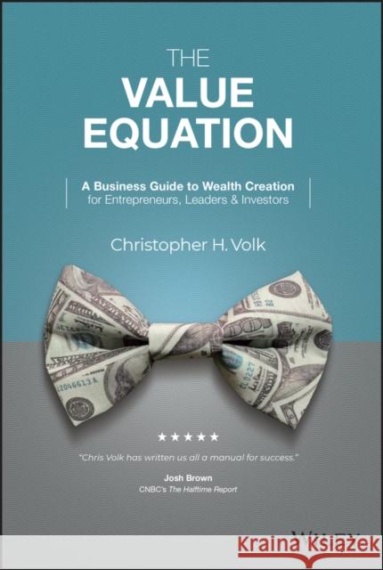 The Value Equation: A Business Guide to Wealth Creation for Entrepreneurs, Leaders & Investors Volk, Christopher H. 9781119875642 Wiley