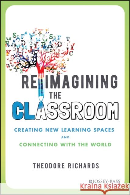 Reimagining the Classroom: Creating New Learning Spaces and Connecting with the World Richards, Theodore 9781119877042