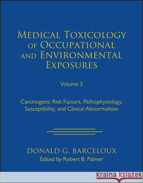 Medical Toxicology of Occupational and Environmental Exposures to Carcinogens, Volume 3: Risk Factors, Pathophysiology, and Clinical Abnormalities Palmer, Robert B. 9781119881261