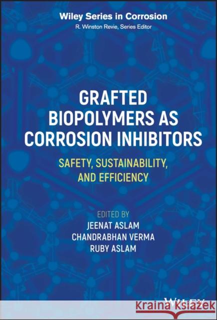 Grafted Biopolymers as Corrosion Inhibitors: Safety, Sustainability, and Efficiency Verma, Chandrabhan 9781119881360