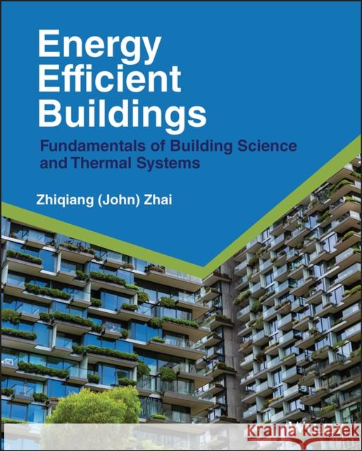 Energy Efficient Buildings: Fundamentals of Building Science and Thermal Systems Zhai, Zhiqiang John 9781119881933 John Wiley & Sons Inc