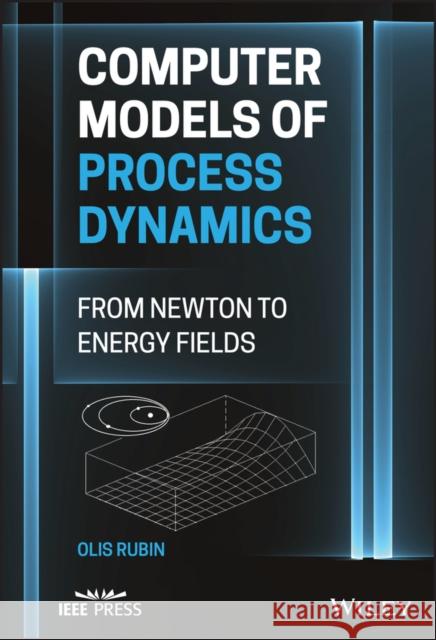 Computer Models of Process Dynamics: From Newton to Energy Fields Olis Harold Rubin 9781119885658 Wiley-IEEE Press