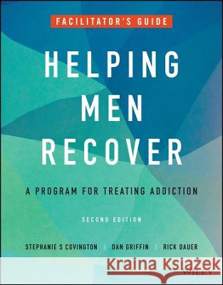 Helping Men Recover: A Program for Treating Addiction, Facilitator's Guide Dan Griffin Rick Dauer Stephanie S. Covington 9781119886501