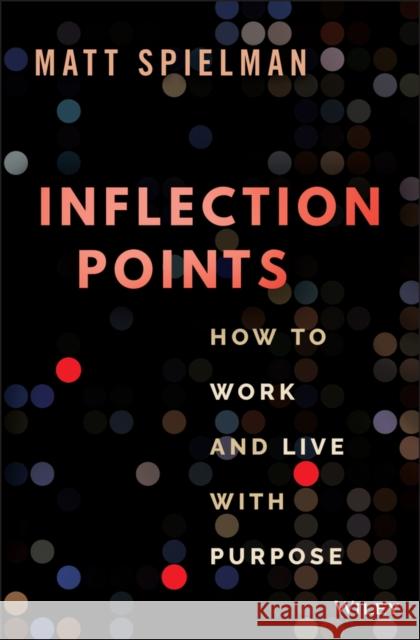 Inflection Points: How to Work and Live with Purpose Spielman, Matt 9781119887386