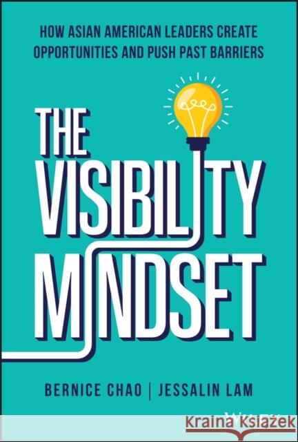 The Visibility Mindset: How Asian American Leaders Create Opportunities and Push Past Barriers Chao, Bernice M. 9781119890492 John Wiley & Sons Inc