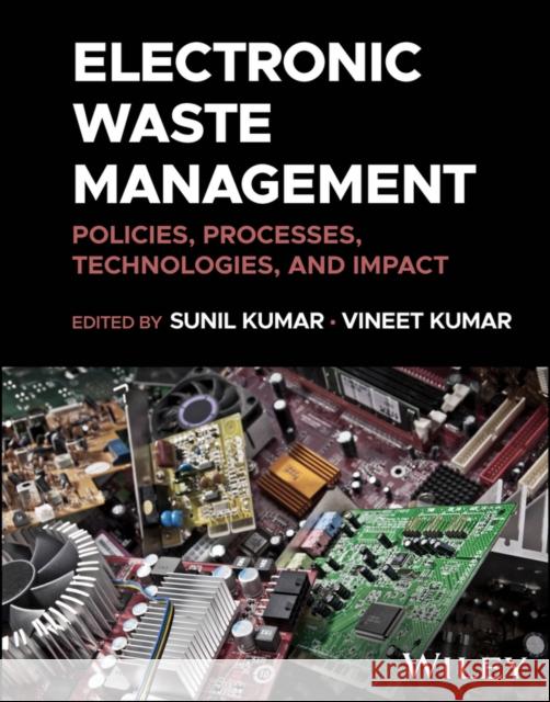 Electronic Waste Management: Policies, Processes, Technologies, and Impact  9781119891512 