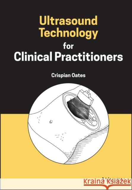 Ultrasound Technology for Clinical Practitioners Crispian Oates 9781119891550 John Wiley and Sons Ltd