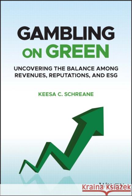 Gambling on Green: Uncovering the Balance among Revenues, Reputations, and ESG (Environmental, Social, and Governance) Keesa C. Schreane 9781119892090 John Wiley & Sons Inc