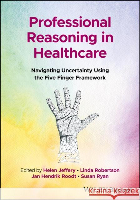 Professional Reasoning in Healthcare: Navigating U ncertainty Using the Five Finger Framework  9781119892113 