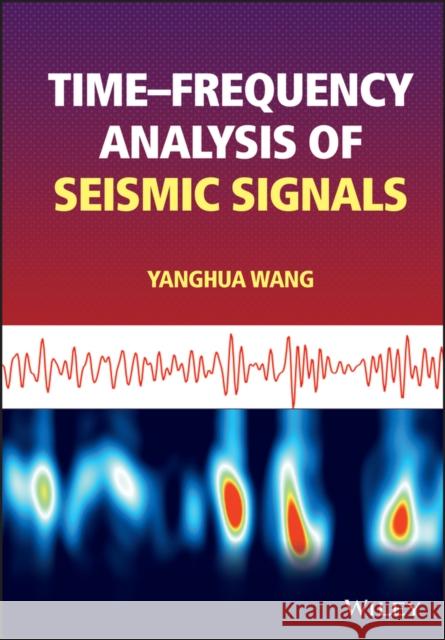 Time-Frequency Analysis of Seismic Signals Wang, Yanghua 9781119892342 John Wiley and Sons Ltd