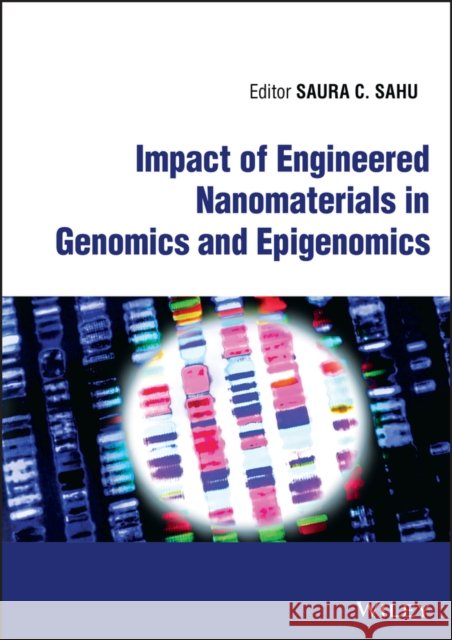 Impact of Engineered Nanomaterials in Genomics and  Epigenomics SC Sahu 9781119896227