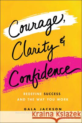 Courage, Clarity, and Confidence: Redefine Success and the Way You Work Gala Jackson 9781119899402 John Wiley & Sons Inc