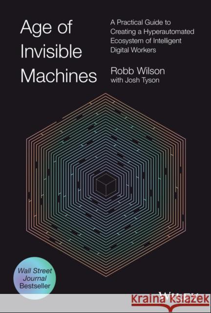 Age of Invisible Machines: A Practical Guide to Creating a Hyperautomated Ecosystem of Intelligent Digital Workers Wilson, Robb 9781119899921 John Wiley & Sons Inc