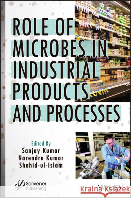 Role of Microbes in Industrial Products and Processes Kumar, Sanjay 9781119901013