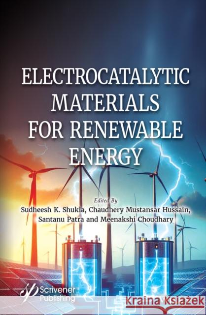 Electrocatalytic Materials for Renewable Energy Sudheesh K. Shukla Chaudhery Mustansar Hussain Santanu Patra 9781119901051