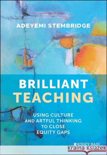 Brilliant Teaching: Using Culture and Artful Thinking to Close Equity Gaps Stembridge, Adeyemi 9781119901129 John Wiley & Sons Inc
