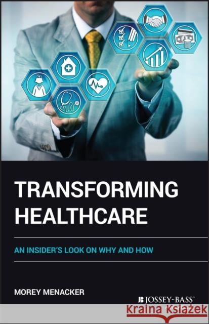 Transforming Healthcare: An Insider's Look on Why and How Menacker, Morey 9781119902522 John Wiley & Sons Inc