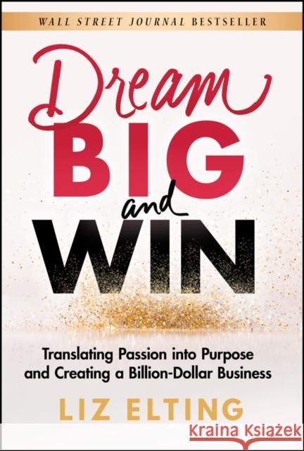 Dream Big and Win: Translating Passion into Purpose and Creating a Billion-Dollar Business Liz Elting 9781119904366 John Wiley & Sons Inc