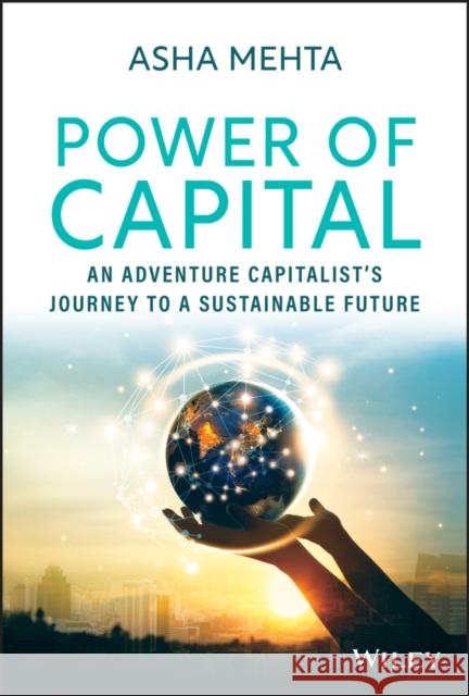 Power of Capital: An Adventure Capitalist's Journey to a Sustainable Future Mehta, Asha 9781119906032 John Wiley & Sons Inc