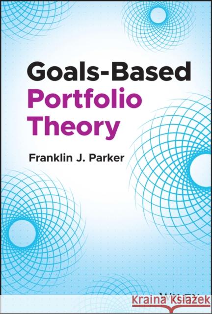 Goals-Based Portfolio Theory Franklin J. Parker 9781119906100 Wiley