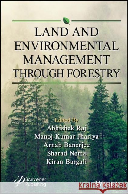 Land and Environmental Management Through Forestry Manoj Kumar Jhariya Abhishek Raj Arnab Banerjee 9781119910404 Wiley-Scrivener