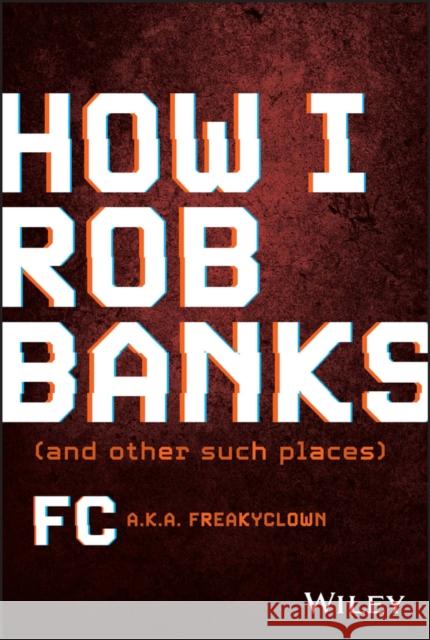 How I Rob Banks: And Other Such Places FC 9781119911470 John Wiley & Sons Inc