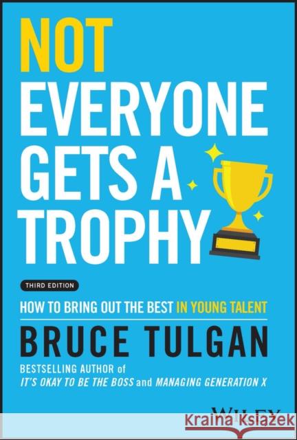 Not Everyone Gets a Trophy: How to Bring Out the Best in Young Talent Bruce (Rainmaker Inc) Tulgan 9781119912033
