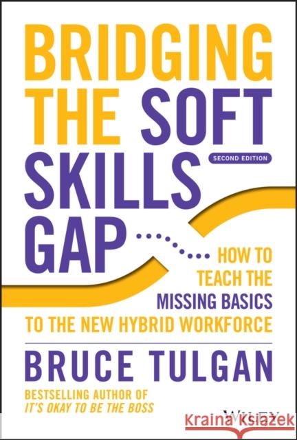 Bridging the Soft Skills Gap: How to Teach the Missing Basics to the New Hybrid Workforce Tulgan, Bruce 9781119912064