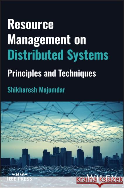 Resource Management on Distributed Systems: Principles and Techniques Shikharesh Majumdar 9781119912934