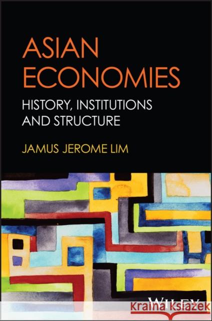 Asian Economies: History, Institutions and Structure Jamus Jerome Lim 9781119913160 
