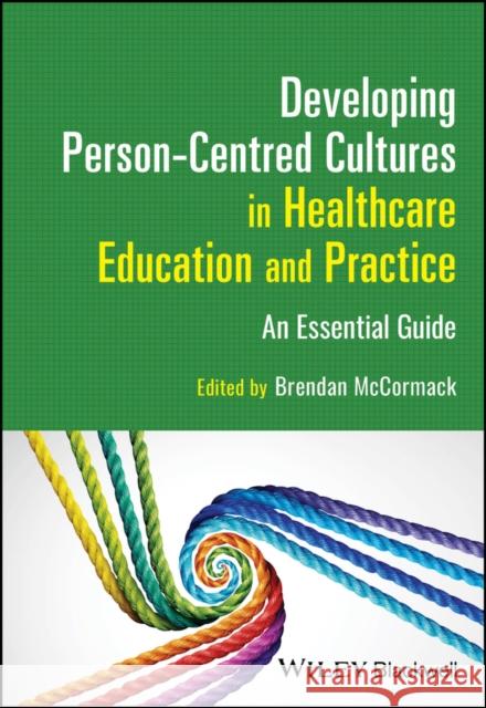 Developing Person-Centred Cultures in Healthcare E ducation and Practice: An Essential Guide  9781119913863 