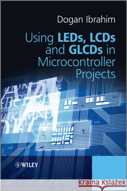 Using Leds, LCDs and Glcds in Microcontroller Projects Ibrahim, Dogan 9781119940708 John Wiley & Sons