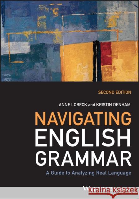 Navigating English Grammar: A Guide to Analyzing Real Language Kristin (Western Washington University, USA) Denham 9781119944430