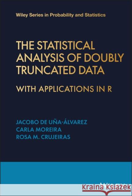 The Statistical Analysis of Doubly Truncated Data: With Applications in R Jacobo J. d Rosa R. Crujeiras Carla C. Moreira 9781119951377 Wiley