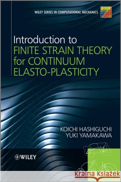 Introduction to Finite Strain Theory for Continuum Elasto-Plasticity Koichi Hashiguchi Yuki Yamakawa 9781119951858 John Wiley & Sons