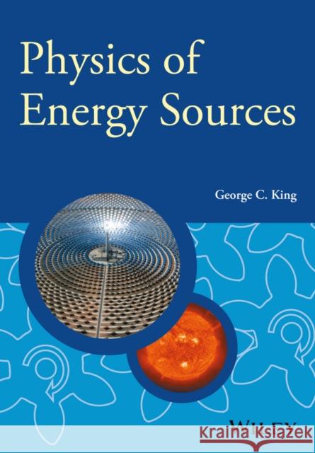 Physics of Energy Sources King, George C.; Loebinger, Fred; Forshaw, Jeffrey 9781119961673