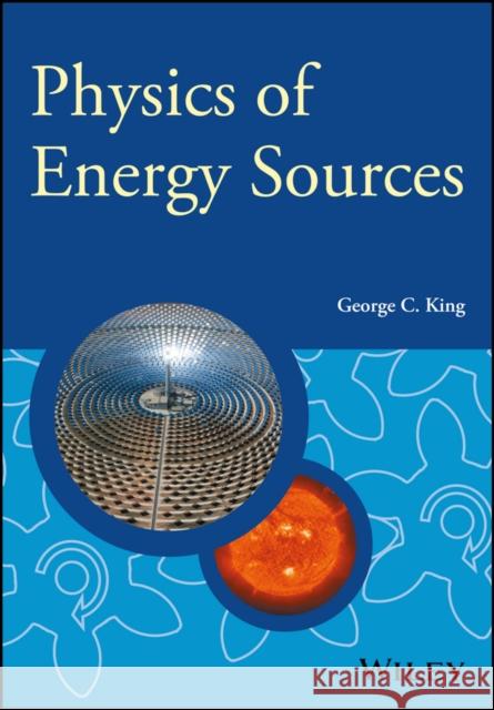 Physics of Energy Sources King, George C.; Loebinger, Fred; Forshaw, Jeffrey 9781119961680