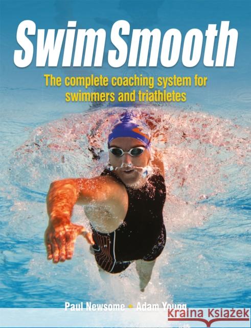 Swim Smooth: The Complete Coaching System for Swimmers and Triathletes Adam Young 9781119963196