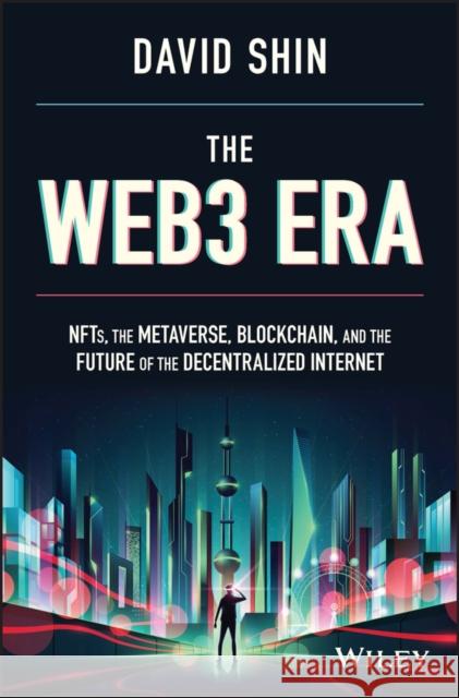 The Web3 Era: NFTs, the Metaverse, Blockchain, and the Future of the Decentralized Internet Shin, David 9781119983934 John Wiley & Sons Inc