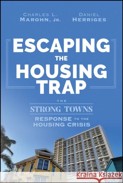 Escaping the Housing Trap: The Strong Towns Response to the Housing Crisis Daniel Herriges 9781119984528 Wiley