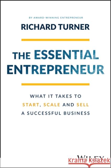 The Essential Entrepreneur: What It Takes to Start, Scale, and Sell a Successful Business Turner, Richard 9781119984559