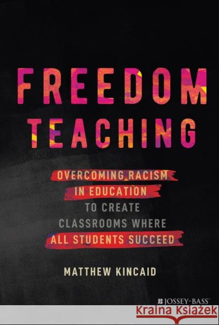 Freedom Teaching: Overcoming Racism in Education to Create Classrooms Where All Students Succeed Matthew Kincaid 9781119984832 John Wiley & Sons Inc