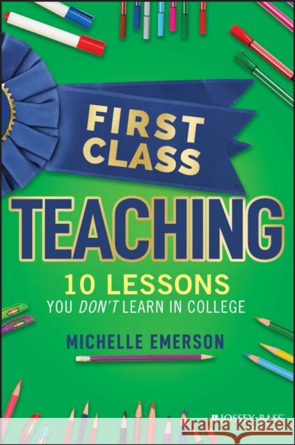 First Class Teaching: 10 Lessons You Don't Learn in College Emerson, Michelle 9781119984900 John Wiley & Sons Inc