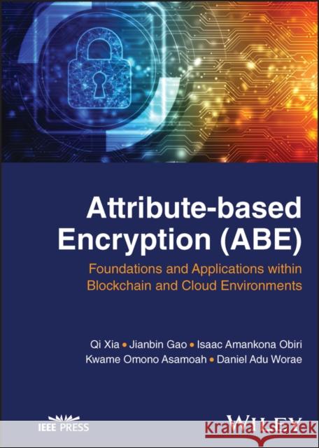 Attribute-based Encryption (ABE): Foundations and Applications within Blockchain and Cloud Environments Daniel Adu Worae 9781119989356 John Wiley & Sons Inc