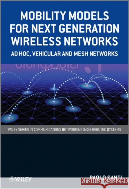 Mobility Models for Next Generation Wireless Networks: Ad Hoc, Vehicular and Mesh Networks Santi, Paolo 9781119992011