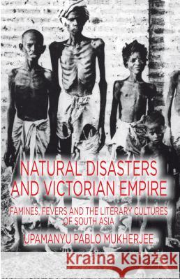 Natural Disasters and Victorian Empire: Famines, Fevers and the Literary Cultures of South Asia Mukherjee, U. 9781137001122 0