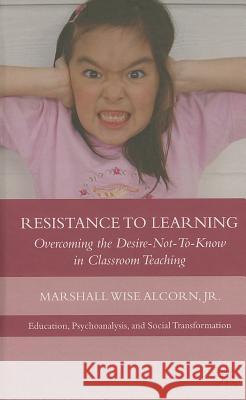 Resistance to Learning: Overcoming the Desire Not to Know in Classroom Teaching Alcorn, M. 9781137002853 0